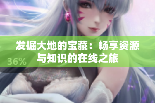 發(fā)掘大地的寶藏：暢享資源與知識的在線之旅