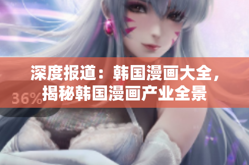 深度報道：韓國漫畫大全，揭秘韓國漫畫產業(yè)全景