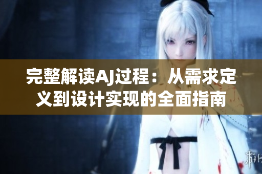 完整解讀AJ過程：從需求定義到設計實現(xiàn)的全面指南