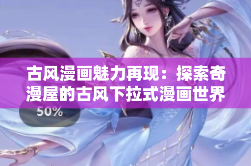 古風漫畫魅力再現(xiàn)：探索奇漫屋的古風下拉式漫畫世界