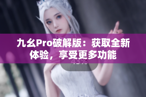 九幺Pro破解版：獲取全新體驗，享受更多功能