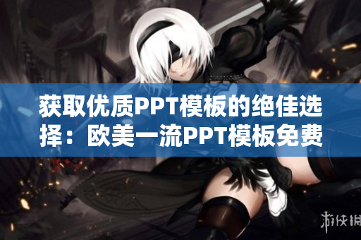 獲取優(yōu)質PPT模板的絕佳選擇：歐美一流PPT模板免費下載站