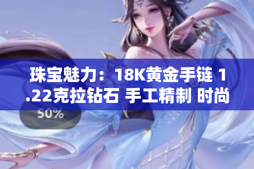 珠寶魅力：18K黃金手鏈 1.22克拉鉆石 手工精制 時尚華美