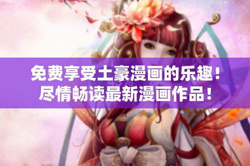 免費(fèi)享受土豪漫畫的樂趣！盡情暢讀最新漫畫作品！