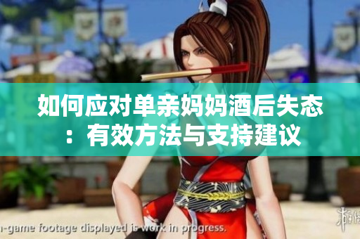 如何應(yīng)對單親媽媽酒后失態(tài)：有效方法與支持建議