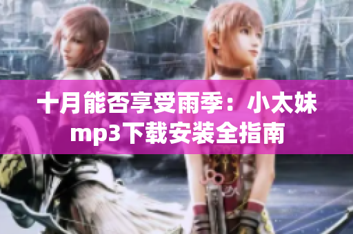十月能否享受雨季：小太妹mp3下載安裝全指南