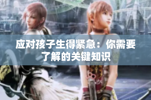 應(yīng)對(duì)孩子生得緊急：你需要了解的關(guān)鍵知識(shí)