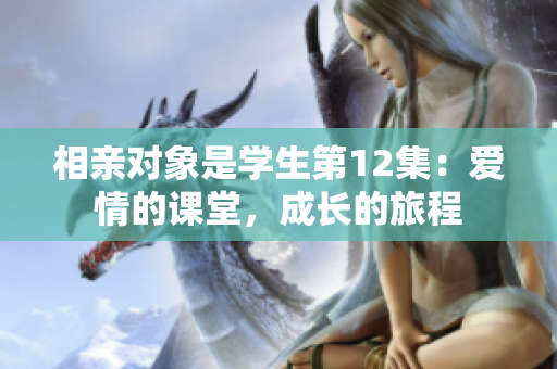 相親對(duì)象是學(xué)生第12集：愛(ài)情的課堂，成長(zhǎng)的旅程