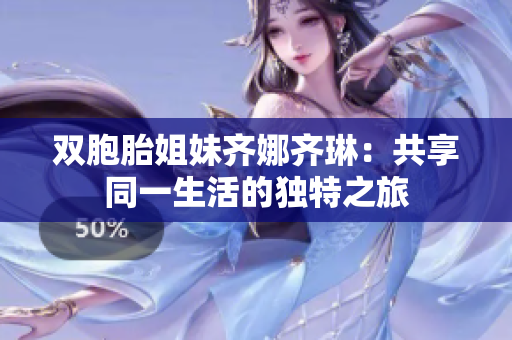 雙胞胎姐妹齊娜齊琳：共享同一生活的獨特之旅