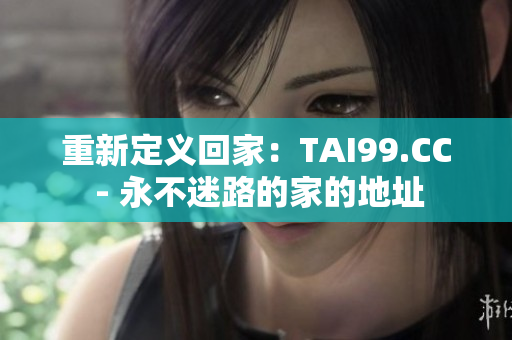 重新定義回家：TAI99.CC - 永不迷路的家的地址