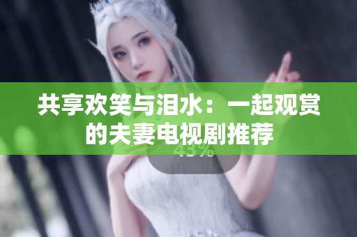 共享歡笑與淚水：一起觀賞的夫妻電視劇推薦