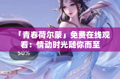 「青春荷爾蒙」免費(fèi)在線(xiàn)觀看：情動(dòng)時(shí)光隨你而至
