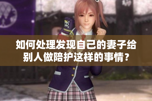 如何處理發(fā)現(xiàn)自己的妻子給別人做陪護(hù)這樣的事情？