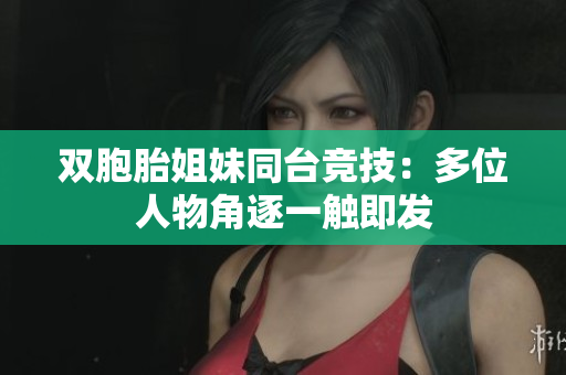 雙胞胎姐妹同臺競技：多位人物角逐一觸即發(fā)
