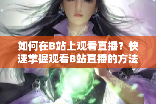 如何在B站上觀看直播？快速掌握觀看B站直播的方法