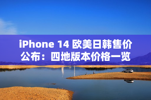 iPhone 14 歐美日韓售價公布：四地版本價格一覽