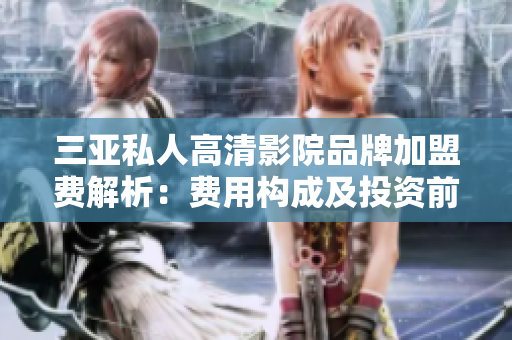 三亞私人高清影院品牌加盟費解析：費用構(gòu)成及投資前景探討