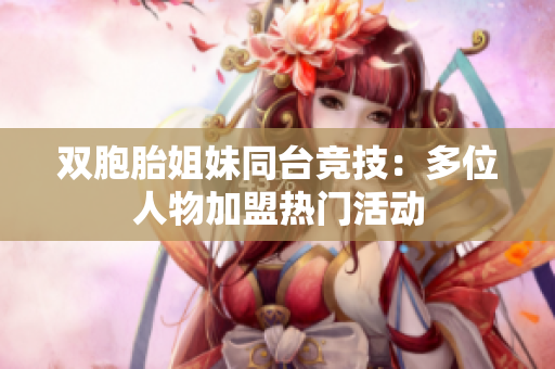 雙胞胎姐妹同臺(tái)競技：多位人物加盟熱門活動(dòng)