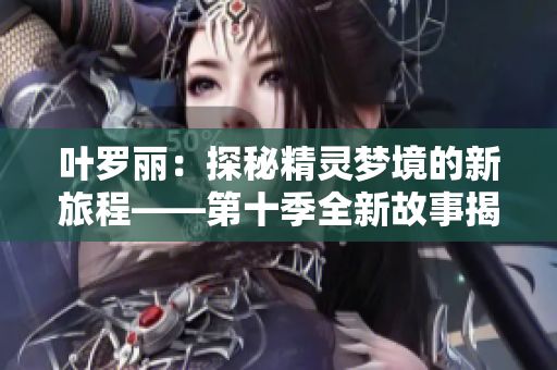 葉羅麗：探秘精靈夢境的新旅程——第十季全新故事揭秘！