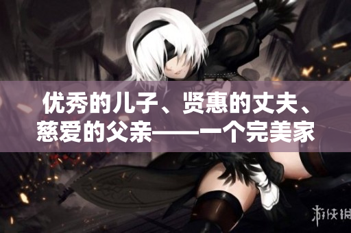 優(yōu)秀的兒子、賢惠的丈夫、慈愛的父親——一個完美家庭的典范