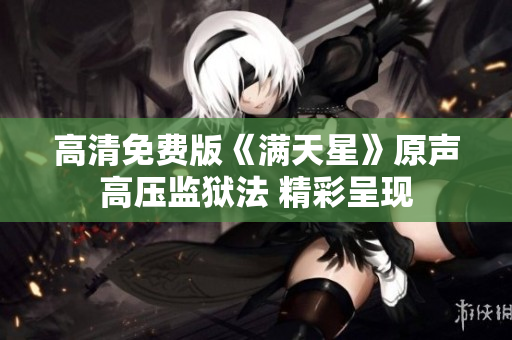 高清免費版《滿天星》原聲高壓監(jiān)獄法 精彩呈現(xiàn)