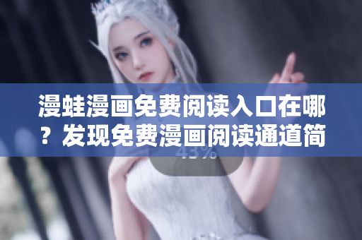 漫蛙漫畫免費(fèi)閱讀入口在哪？發(fā)現(xiàn)免費(fèi)漫畫閱讀通道簡易指南