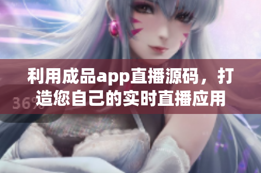 利用成品app直播源碼，打造您自己的實時直播應(yīng)用