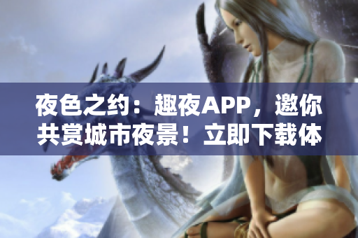 夜色之約：趣夜APP，邀你共賞城市夜景！立即下載體驗，探索獨(dú)特之夜生活！