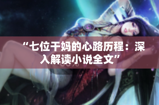 “七位干媽的心路歷程：深入解讀小說全文”
