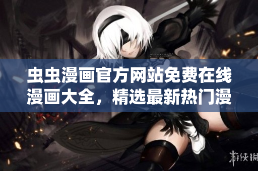 蟲蟲漫畫官方網(wǎng)站免費(fèi)在線漫畫大全，精選最新熱門漫畫作品免費(fèi)閱讀
