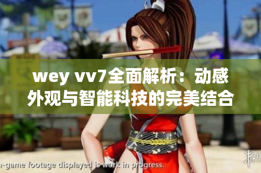 wey vv7全面解析：動感外觀與智能科技的完美結(jié)合