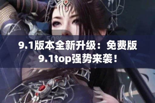 9.1版本全新升級(jí)：免費(fèi)版9.1top強(qiáng)勢來襲！