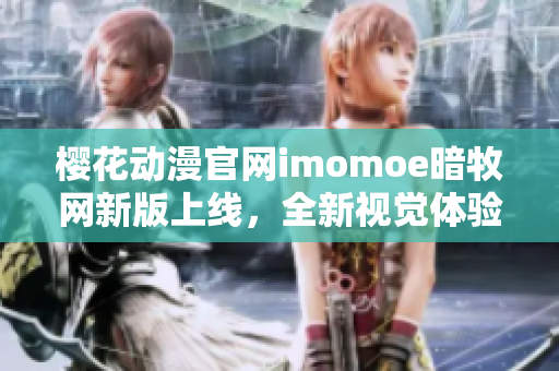 櫻花動漫官網(wǎng)imomoe暗牧網(wǎng)新版上線，全新視覺體驗(yàn)！