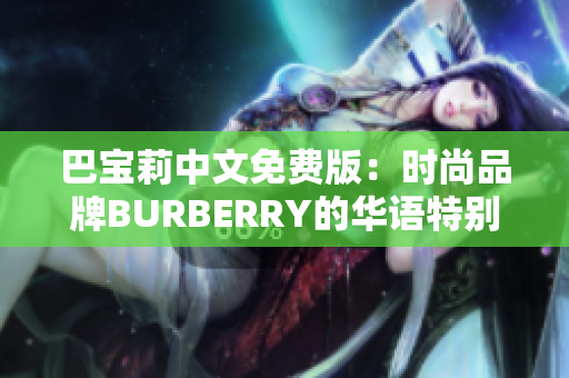 巴寶莉中文免費(fèi)版：時(shí)尚品牌BURBERRY的華語特別版免費(fèi)資訊