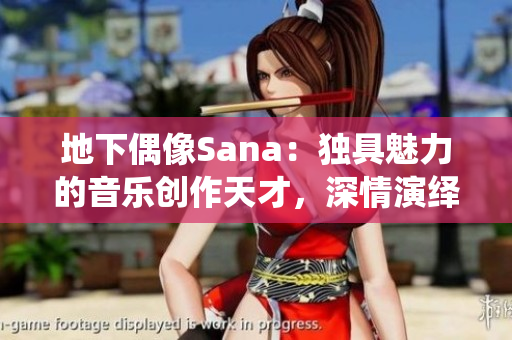 地下偶像Sana：獨(dú)具魅力的音樂創(chuàng)作天才，深情演繹背后的故事