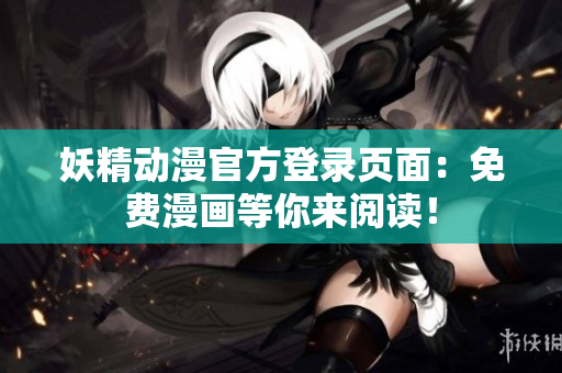 妖精動漫官方登錄頁面：免費(fèi)漫畫等你來閱讀！