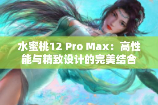 水蜜桃12 Pro Max：高性能與精致設(shè)計(jì)的完美結(jié)合