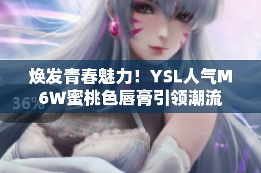 煥發(fā)青春魅力！YSL人氣M6W蜜桃色唇膏引領(lǐng)潮流