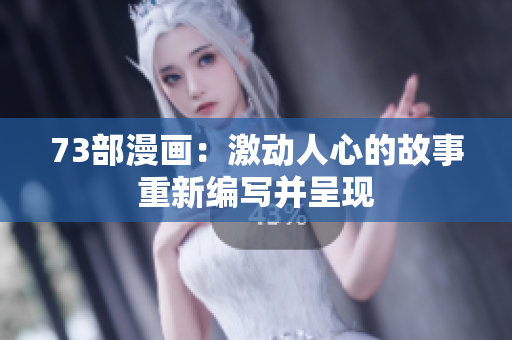 73部漫畫：激動人心的故事重新編寫并呈現(xiàn)