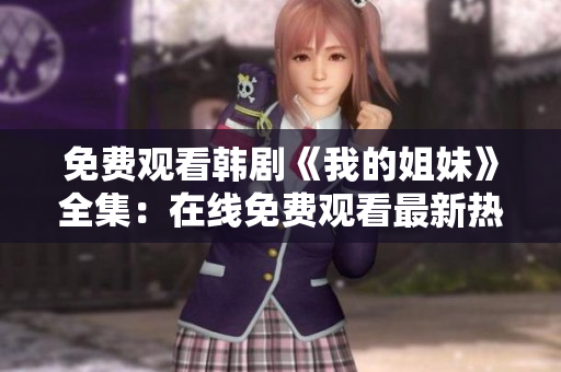 免費(fèi)觀看韓劇《我的姐妹》全集：在線免費(fèi)觀看最新熱播韓國(guó)電視劇
