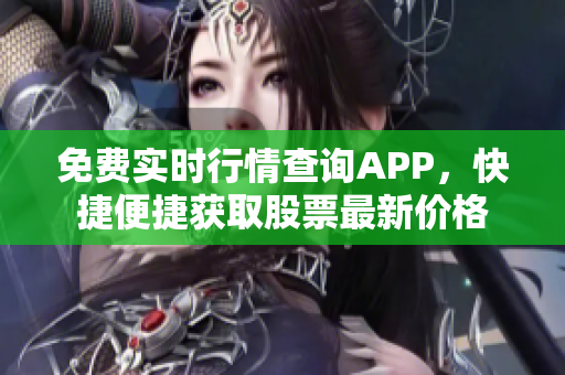 免費(fèi)實(shí)時(shí)行情查詢APP，快捷便捷獲取股票最新價(jià)格