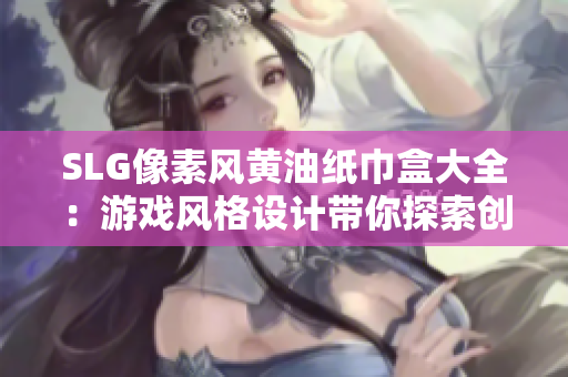SLG像素風黃油紙巾盒大全：游戲風格設(shè)計帶你探索創(chuàng)意盒子