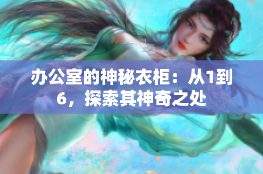 辦公室的神秘衣柜：從1到6，探索其神奇之處
