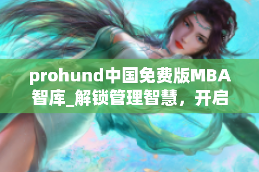 prohund中國免費(fèi)版MBA智庫_解鎖管理智慧，開啟商業(yè)新篇章