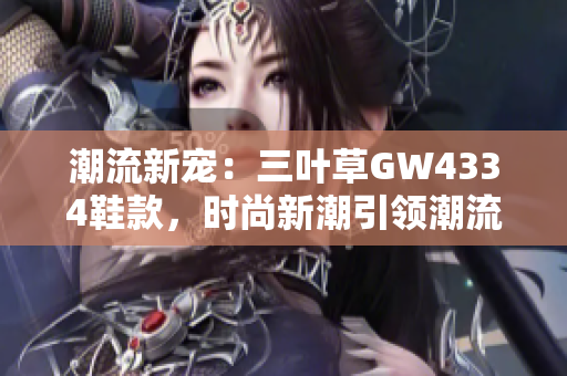 潮流新寵：三葉草GW4334鞋款，時尚新潮引領(lǐng)潮流風(fēng)向