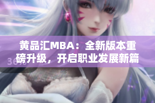 黃品匯MBA：全新版本重磅升級，開啟職業(yè)發(fā)展新篇章