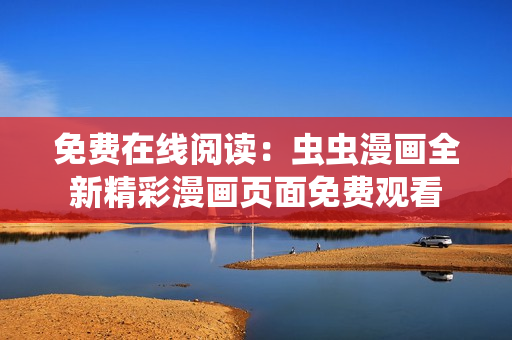 免費在線閱讀：蟲蟲漫畫全新精彩漫畫頁面免費觀看