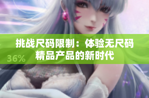 挑戰(zhàn)尺碼限制：體驗(yàn)無(wú)尺碼精品產(chǎn)品的新時(shí)代