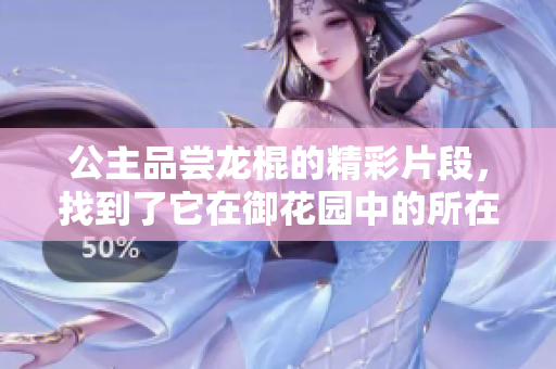 公主品嘗龍棍的精彩片段，找到了它在御花園中的所在章節(jié)
