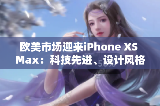歐美市場迎來iPhone XS Max：科技先進、設(shè)計風格時尚